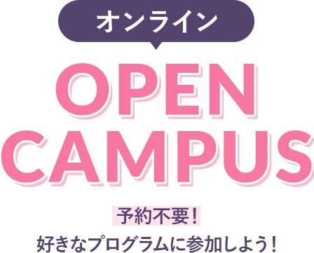 オンライン OPEN CAMPUS 予約不要!好きなプログラムに参加しよう!