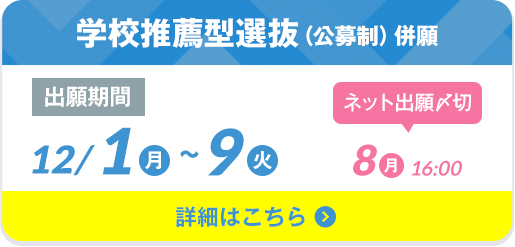 学校推薦型選抜（公募制）併願 出願期間12/1（月）〜9（火）ネット出願〆切 12/8（月）16:00