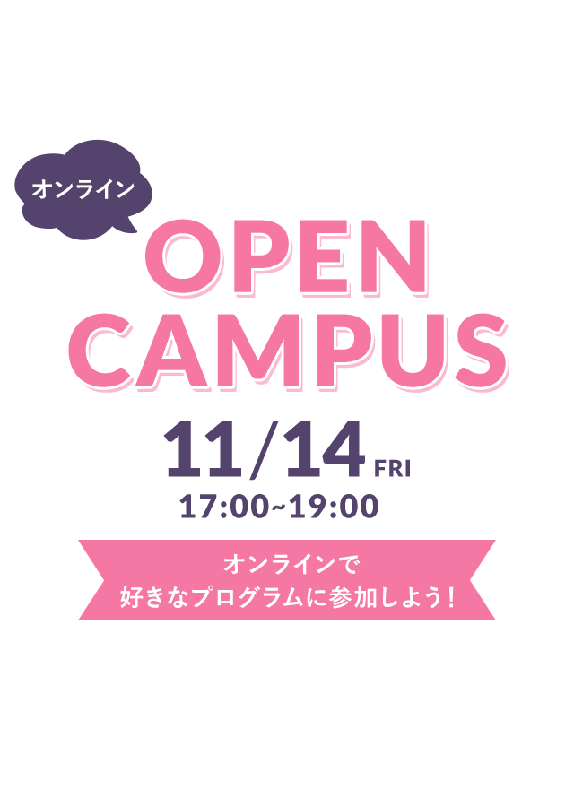オンライン OPEN CAMPUS 11/14(FRI) 17:00〜19:00 オンラインで好きなプログラムに参加しよう！