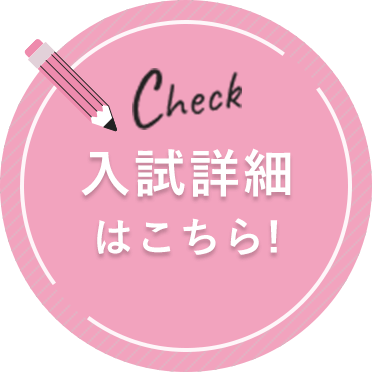 Check 入試詳細はこちら!